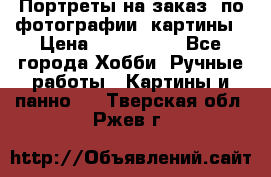 Портреты на заказ( по фотографии)-картины › Цена ­ 400-1000 - Все города Хобби. Ручные работы » Картины и панно   . Тверская обл.,Ржев г.